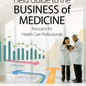 Field Guide to the Business of Medicine: Resource for Health Care Professionals